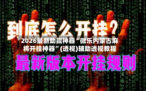 2026最新助赢神器“微乐内蒙古麻将开挂神器	”(透视)辅助透视教程-第1张图片