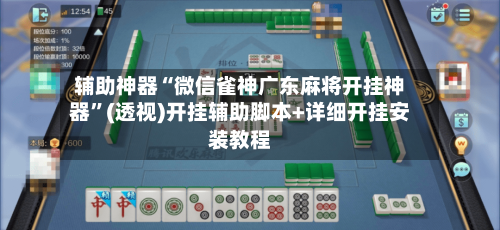 辅助神器“微信雀神广东麻将开挂神器”(透视)开挂辅助脚本+详细开挂安装教程-第1张图片