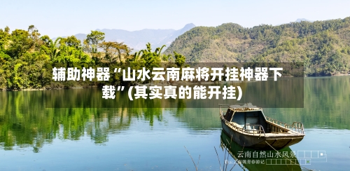 辅助神器“山水云南麻将开挂神器下载”(其实真的能开挂)-第1张图片