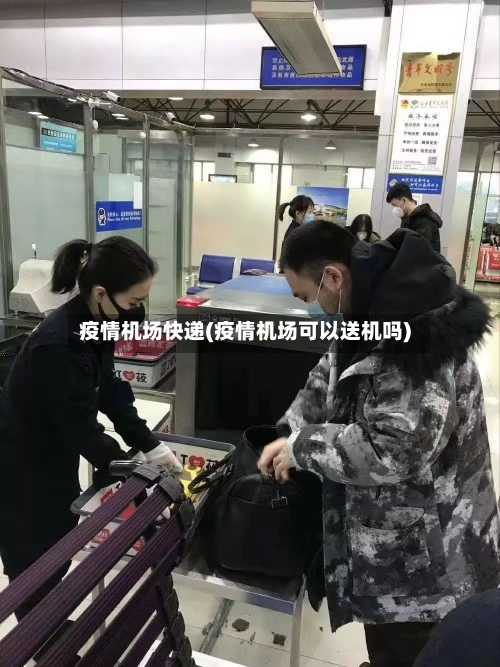 疫情机场快递(疫情机场可以送机吗)-第2张图片