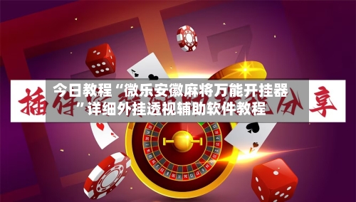 今日教程“微乐安徽麻将万能开挂器	”详细外挂透视辅助软件教程-第2张图片