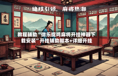 教程辅助“微乐捉鸡麻将开挂神器下载安装	”开挂辅助脚本+详细开挂-第3张图片