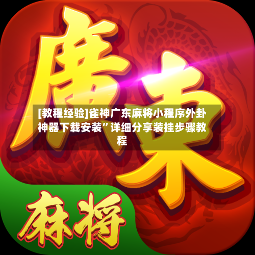 [教程经验]雀神广东麻将小程序外卦神器下载安装”详细分享装挂步骤教程-第1张图片