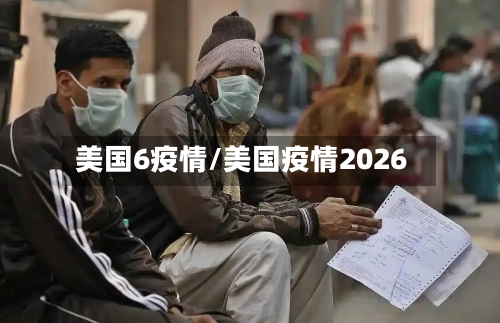 美国6疫情/美国疫情2026-第1张图片