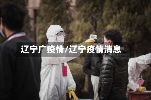 辽宁广疫情/辽宁疫情消息-第2张图片