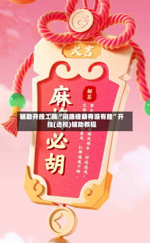 辅助开挂工具“闲逸碰胡有没有挂”开挂(透视)辅助教程-第1张图片