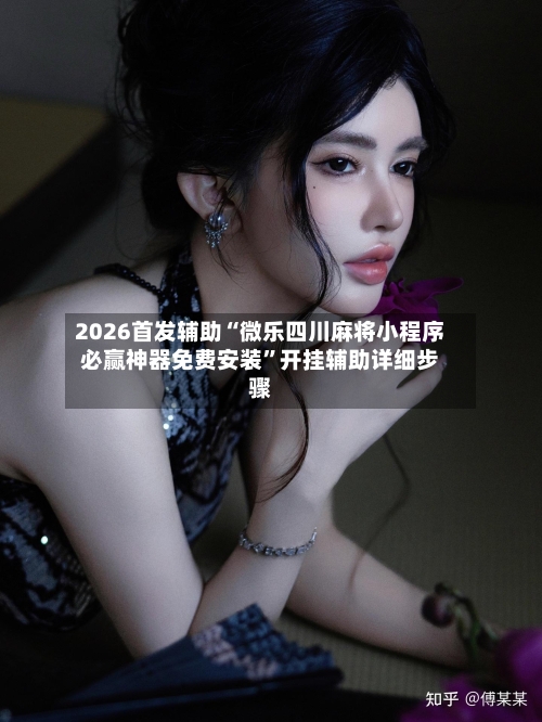 2026首发辅助“微乐四川麻将小程序必赢神器免费安装”开挂辅助详细步骤-第2张图片
