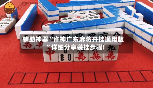 辅助神器“雀神广东麻将开挂通用版	”详细分享装挂步骤!-第2张图片