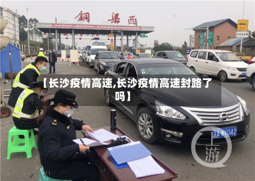 【长沙疫情高速,长沙疫情高速封路了吗】-第1张图片