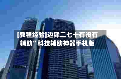[教程经验]边锋二七十有没有辅助”科技辅助神器手机版-第3张图片