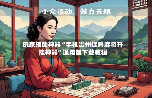 玩家辅助神器“手机贵州捉鸡麻将开挂神器”通用版下载教程-第2张图片