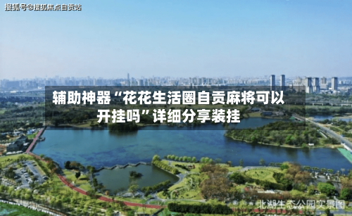 辅助神器“花花生活圈自贡麻将可以开挂吗	”详细分享装挂-第2张图片