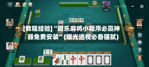[教程经验]“微乐麻将小程序必赢神器免费安装	”(曝光透视必备猫腻)-第1张图片