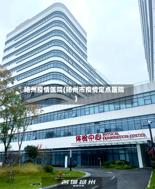 扬州疫情医院(扬州市疫情定点医院)-第1张图片