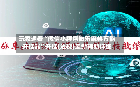 玩家速看“微信小程序微乐麻将万能开挂器	”开挂(透视)最新辅助详细-第1张图片