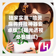 独家实测“哈灵麻将开挂神器安卓版”(曝光透视必备猫腻)-第1张图片