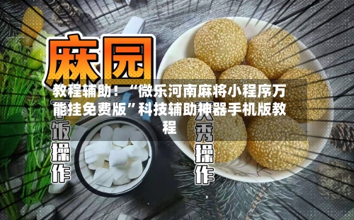 教程辅助！“微乐河南麻将小程序万能挂免费版”科技辅助神器手机版教程-第1张图片