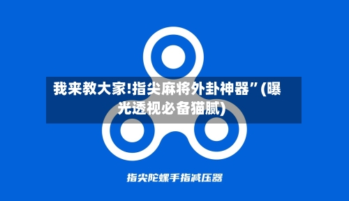 我来教大家!指尖麻将外卦神器	”(曝光透视必备猫腻)-第1张图片