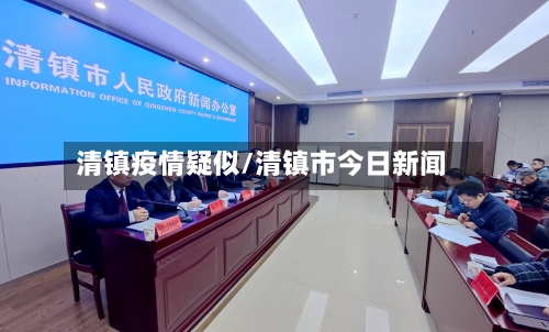 清镇疫情疑似/清镇市今日新闻-第1张图片