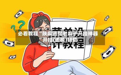 必看教程“陕麻圈捉老麻子开挂神器”开挂(透视)辅助-第2张图片
