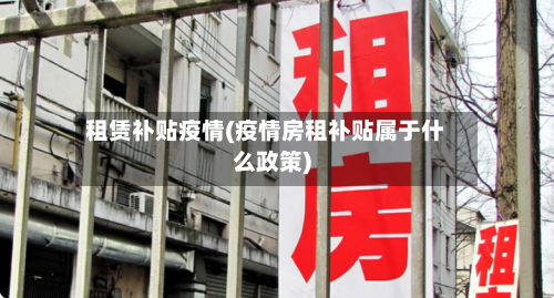 租赁补贴疫情(疫情房租补贴属于什么政策)-第1张图片