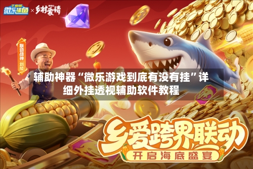 辅助神器“微乐游戏到底有没有挂	”详细外挂透视辅助软件教程-第2张图片