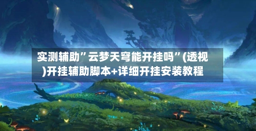 实测辅助”云梦天穹能开挂吗	”(透视)开挂辅助脚本+详细开挂安装教程-第1张图片