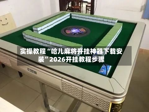 实操教程“哈儿麻将开挂神器下载安装”2026开挂教程步骤-第3张图片