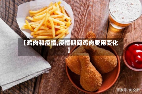 【鸡肉和疫情,疫情期间鸡肉费用变化】-第1张图片
