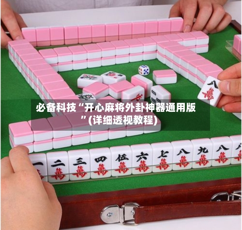 必备科技“开心麻将外卦神器通用版”(详细透视教程)-第3张图片