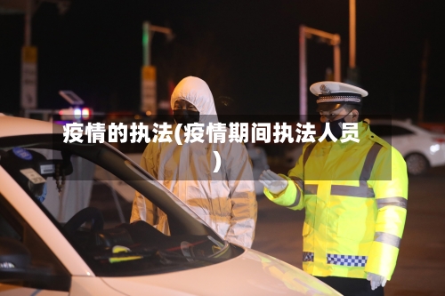 疫情的执法(疫情期间执法人员)-第1张图片
