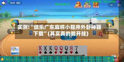 实测!“微乐广东麻将小程序外卦神器下载”(其实真的能开挂)-第1张图片