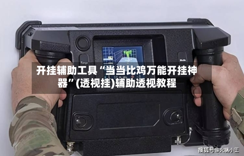 开挂辅助工具“当当比鸡万能开挂神器”(透视挂)辅助透视教程-第1张图片