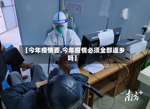 【今年疫情要,今年疫情必须全部返乡吗】-第3张图片