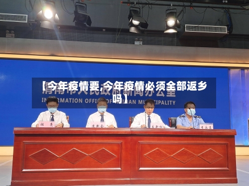 【今年疫情要,今年疫情必须全部返乡吗】-第1张图片