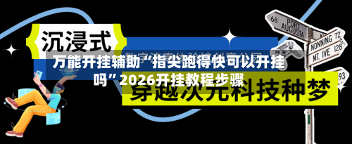 万能开挂辅助“指尖跑得快可以开挂吗	”2026开挂教程步骤-第1张图片