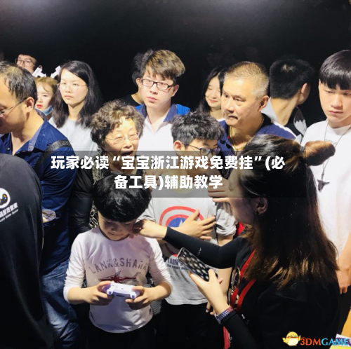 玩家必读“宝宝浙江游戏免费挂”(必备工具)辅助教学-第1张图片