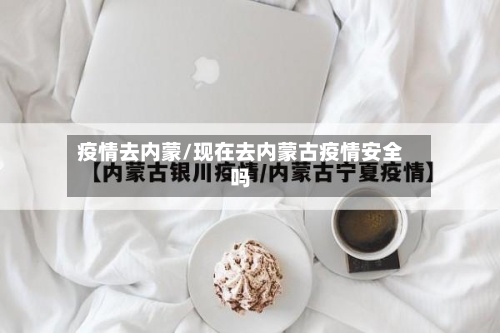 疫情去内蒙/现在去内蒙古疫情安全吗-第2张图片
