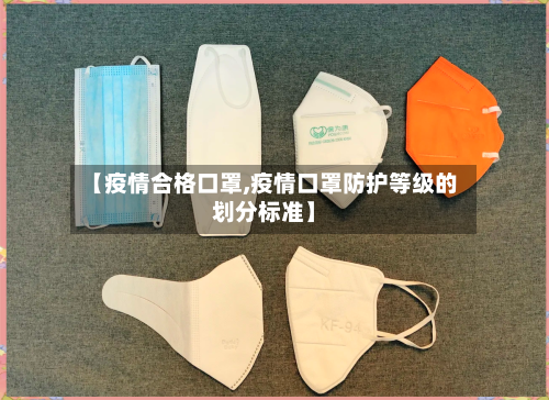 【疫情合格口罩,疫情口罩防护等级的划分标准】-第1张图片