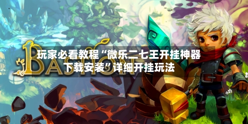 玩家必看教程“微乐二七王开挂神器下载安装	”详细开挂玩法-第2张图片