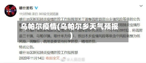 乌帕尔疫情(乌帕尔乡天气预报)-第2张图片