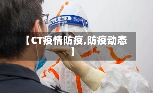 【CT疫情防疫,防疫动态】-第2张图片