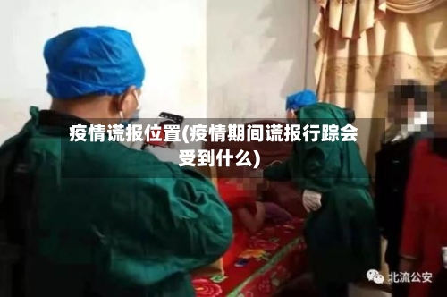 疫情谎报位置(疫情期间谎报行踪会受到什么)-第2张图片