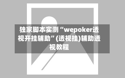 独家脚本实测“wepoker透视开挂辅助	”(透视挂)辅助透视教程-第1张图片