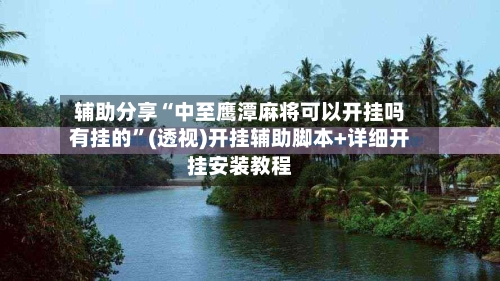 辅助分享“中至鹰潭麻将可以开挂吗有挂的”(透视)开挂辅助脚本+详细开挂安装教程-第2张图片