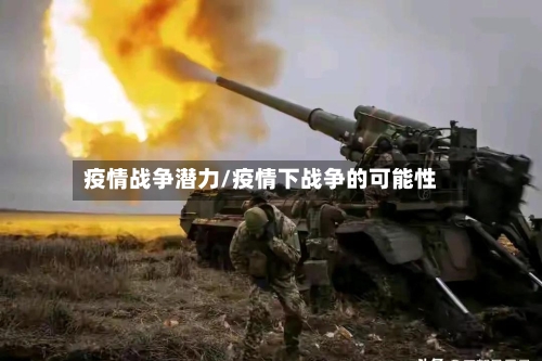 疫情战争潜力/疫情下战争的可能性-第1张图片