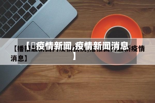 【収疫情新闻,疫情新闻消息】-第2张图片