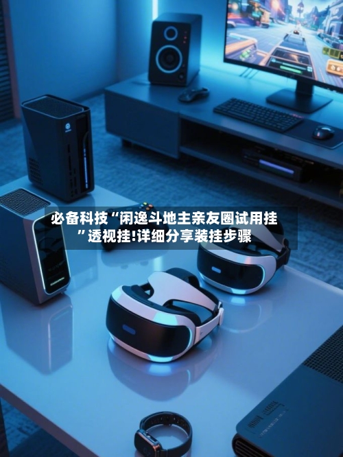 必备科技“闲逸斗地主亲友圈试用挂”透视挂!详细分享装挂步骤-第2张图片