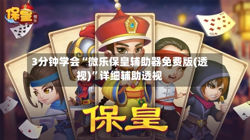 3分钟学会“微乐保皇辅助器免费版(透视)	”详细辅助透视-第1张图片