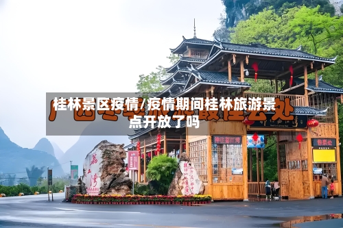 桂林景区疫情/疫情期间桂林旅游景点开放了吗-第2张图片